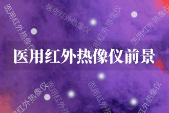 2023年醫(yī)用紅外熱像儀發(fā)展前景預(yù)測(cè)